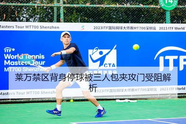 莱万禁区背身停球被三人包夹攻门受阻解析